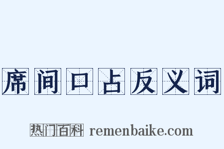 席间口占反义词是什么意思的图片